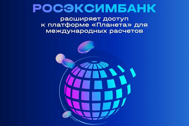 РОСЭКСИМБАНК расширяет доступ к платформе «Планета» для международных расчётов